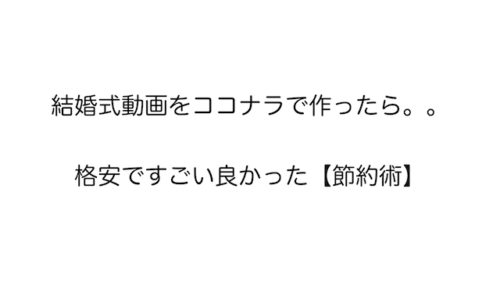 結婚式動画をココナラで作ったら格安ですごい良かった 節約術 結婚式場探しブログ