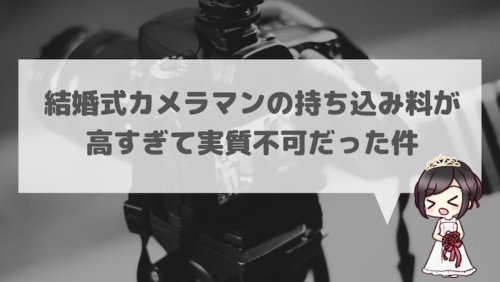 結婚式カメラマンの持ち込み料が高すぎて実質不可だった件 結婚式場探しブログ